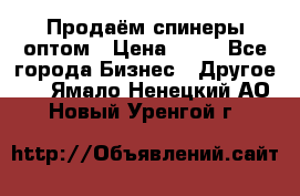 Продаём спинеры оптом › Цена ­ 40 - Все города Бизнес » Другое   . Ямало-Ненецкий АО,Новый Уренгой г.